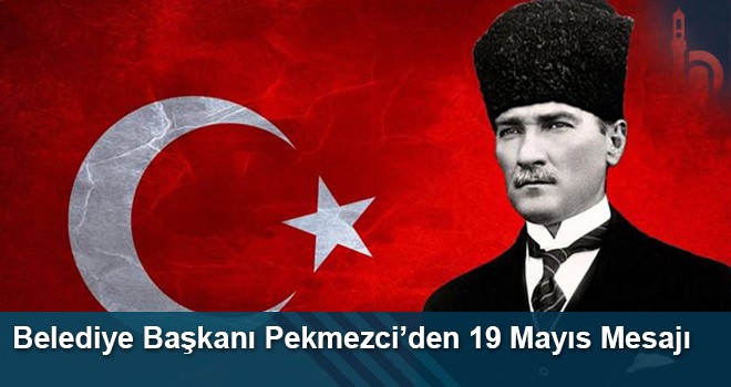 Belediye Başkanı Hükmü Pekmezci'nin “19 Mayıs Atatürk'ü Anma, Gençlik ve Spor Bayramı” Mesajı