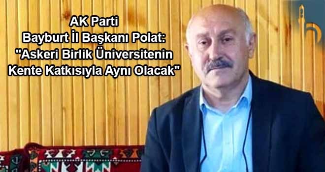 AK Parti Bayburt İl Başkanı Polat: "Askeri Birlik Üniversitenin Kente Katkısıyla Aynı Olacak"