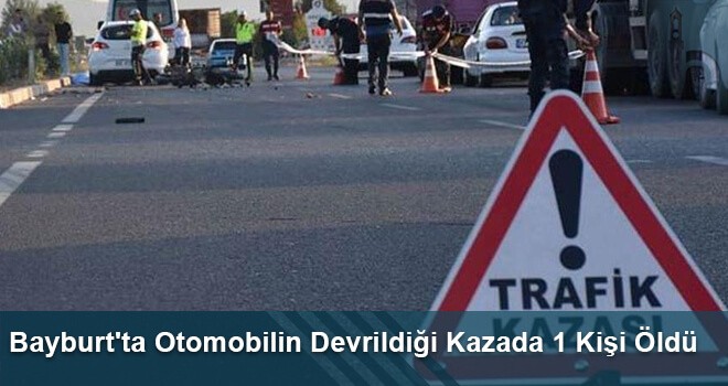 Bayburt'ta Otomobilin Devrildiği Kazada 1 Kişi Öldü