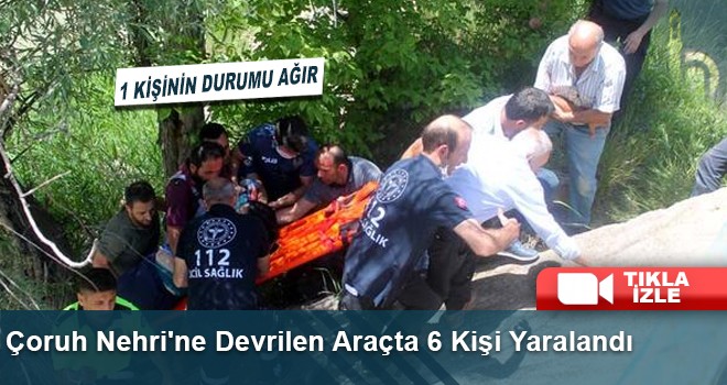 Çoruh Nehri'ne Devrilen Araçta 6 Kişi Yaralandı