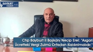 Chp Bayburt İl Başkanı Necip Erel: "Asgari Ücretteki Vergi Zulmü Ortadan Kaldırılmalıdır."