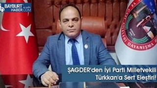 ŞAGDER'den İyi Parti Milletvekili Türkkan'a Sert Eleştiri!