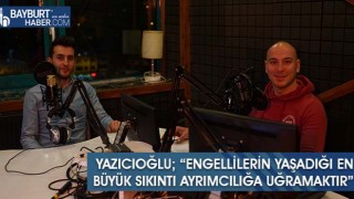 Yazıcıoğlu; “Engellilerin Yaşadığı En Büyük Sıkıntı Ayrımcılığa Uğramaktır”