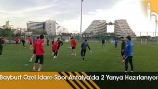 Bayburt Özel İdare Spor Antalya'da 2 Yarıya Hazırlanıyor