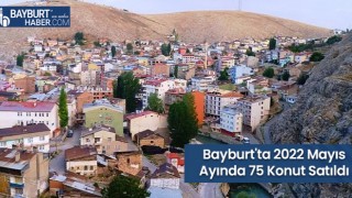 Bayburt'ta 2022 Mayıs Ayında 75 Konut Satıldı