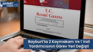 Bayburt’ta 2 Kaymakam Ve 1 Vali Yardımcısının Görev Yeri Değişti