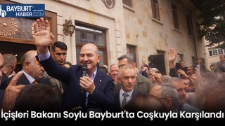 İçişleri Bakanı Soylu Bayburt'ta Coşkuyla Karşılandı