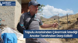 Tapulu Arazisinden Çıkarmak İstediği Arıcılar Tarafından Darp Edildi!