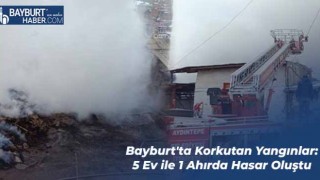 Bayburt'ta Korkutan Yangınlar: 5 Ev ile 1 Ahırda Hasar Oluştu