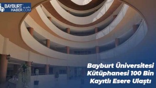 Bayburt Üniversitesi Kütüphanesi 100 Bin Kayıtlı Esere Ulaştı