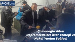 Çalhanoğlu Ailesi Depremzedelere İftar Yemeği ve Nakdi Yardım Sağladı