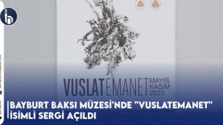 Bayburt Baksı Müzesi'nde "VuslatEmanet" İsimli Sergi Açıldı