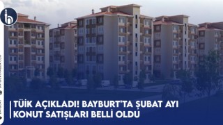 TÜİK Açıkladı! Bayburt'ta Şubat Ayı Konut Satışları Belli Oldu