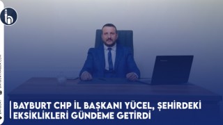 Bayburt CHP İl Başkanı Yücel, Şehirdeki Eksiklikleri Gündeme Getirdi