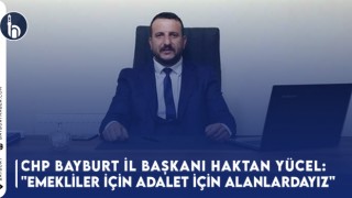 CHP Bayburt İl Başkanı Haktan Yücel: "Emekliler İçin Adalet İçin Alanlardayız"