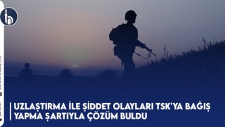 Uzlaştırma ile Şiddet Olayları TSK'ya Bağış Yapma Şartıyla Çözüm Buldu