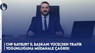 CHP Bayburt İl Başkanı Yücel'den Trafik Yoğunluğuna Müdahale Çağrısı