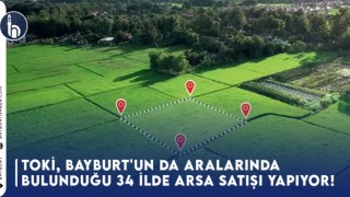 TOKİ, Bayburt'un da Aralarında Bulunduğu 34 İlde Arsa Satışı Yapıyor