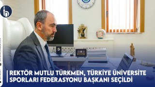 Rektör Mutlu Türkmen, Türkiye Üniversite Sporları Federasyonu Başkanı Seçildi