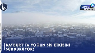 Bayburt’ta Yoğun Sis Etkisini Sürdürüyor!