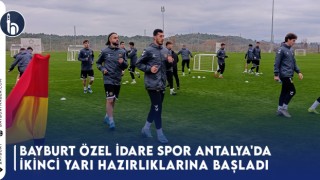 Bayburt Özel İdare Spor, Antalya'da İkinci Yarı Hazırlıklarına Başladı