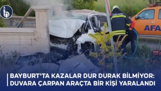 Bayburt'ta Kazalar Dur Durak Bilmiyor: Duvara Çarpan Araçta Bir Kişi Yaralandı!