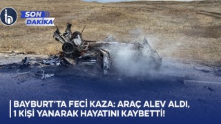 Bayburt’ta Feci Kaza: Araç Alev Aldı, 1 Kişi Yanarak Hayatını Kaybetti!