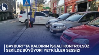 Bayburt’ta Kaldırım İşgali Kontrolsüz Şekilde Büyüyor, Yetkililer Sessiz!