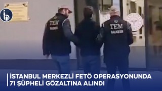 İstanbul merkezli FETÖ operasyonunda 71 şüpheli gözaltına alındı