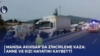 Manisa Akhisar’da Zincirleme Kaza: Anne ve Kızı Hayatını Kaybetti