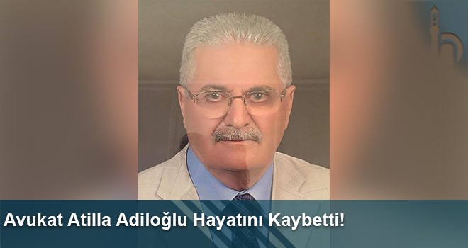 Avukat Atilla Adiloğlu Hayatını Kaybetti!