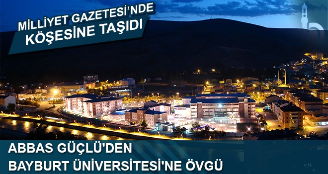 Abbas Güçlü'den Bayburt Üniversitesi'ne Övgü