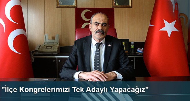 "İlçe Kongrelerimizi Tek Adaylı Yapacağız"