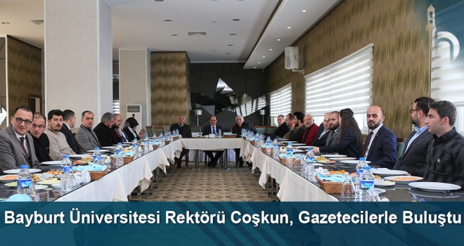 Bayburt Üniversitesi Rektörü Selçuk Coşkun, gazetecilerle buluştu