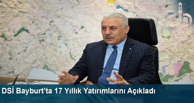 DSİ Bayburt’ta 17 yıllık yatırımlarını açıkladı