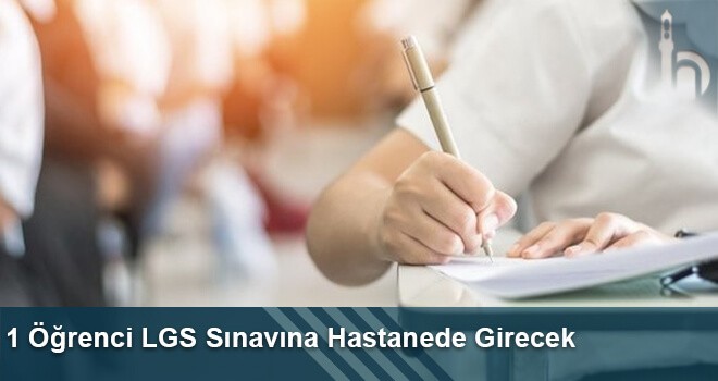 1 Öğrenci LGS Sınavına Hastanede Girecek