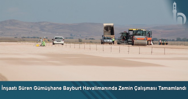 İnşaatı süren Gümüşhane Bayburt Havalimanında zemin çalışması tamamlandı