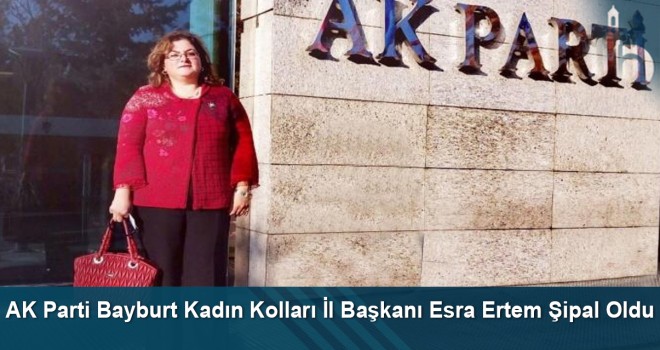 AK Parti Bayburt Kadın Kolları İl Başkanı Esra Ertem Şipal Oldu