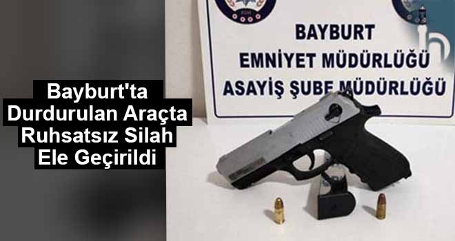 Bayburt'ta Durdurulan Araçta Ruhsatsız Silah Ele Geçirildi